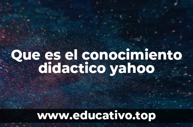 Que es el conocimiento didactico yahoo