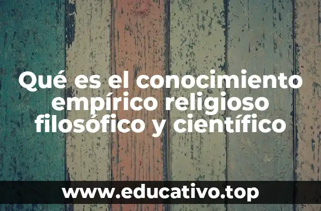Qué es el conocimiento empírico religioso filosófico y científico
