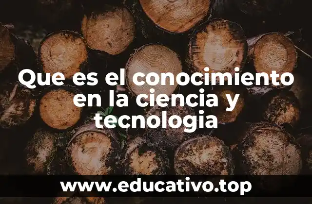 Que es el conocimiento en la ciencia y tecnologia