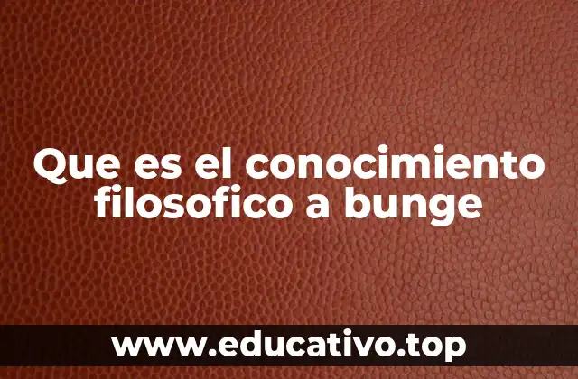 Que es el conocimiento filosofico a bunge