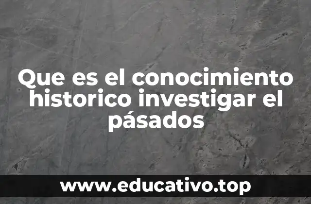 Que es el conocimiento historico investigar el pásados