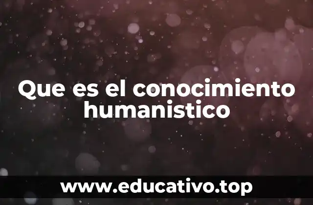 Que es el conocimiento humanistico