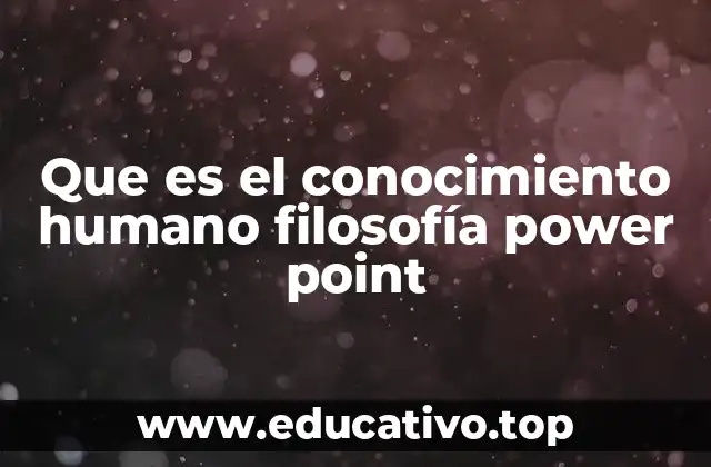 Que es el conocimiento humano filosofía power point