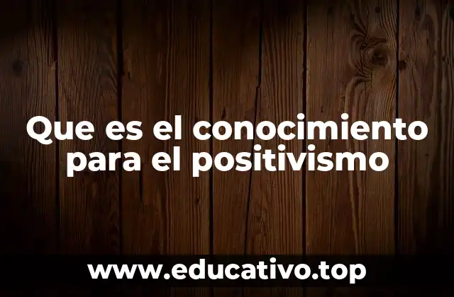 Que es el conocimiento para el positivismo