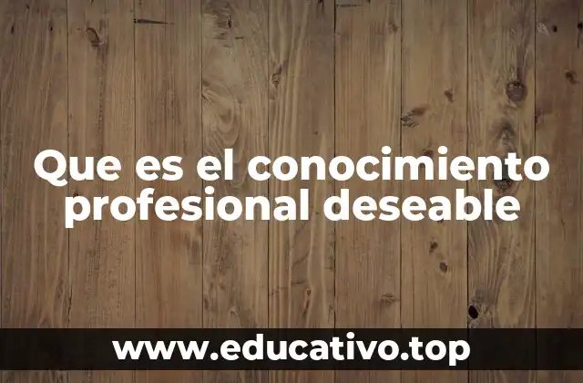 Que es el conocimiento profesional deseable