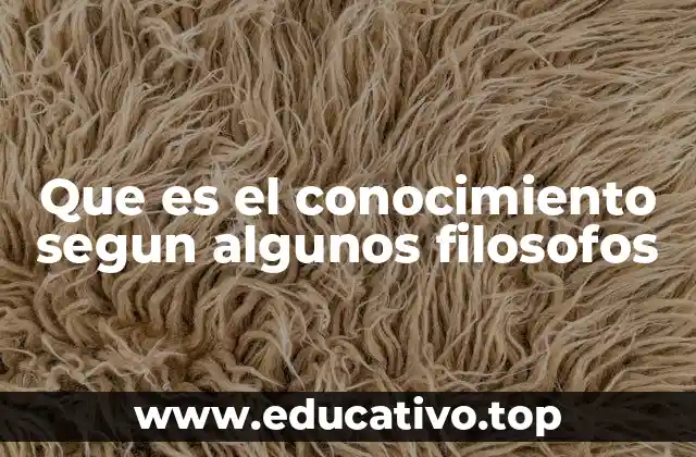 Que es el conocimiento segun algunos filosofos