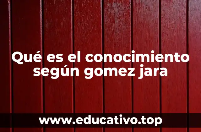 Qué es el conocimiento según gomez jara