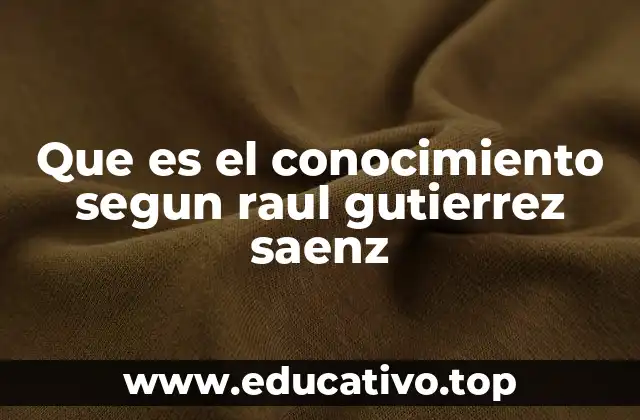 Que es el conocimiento segun raul gutierrez saenz