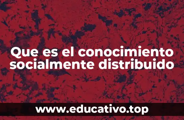 Que es el conocimiento socialmente distribuido