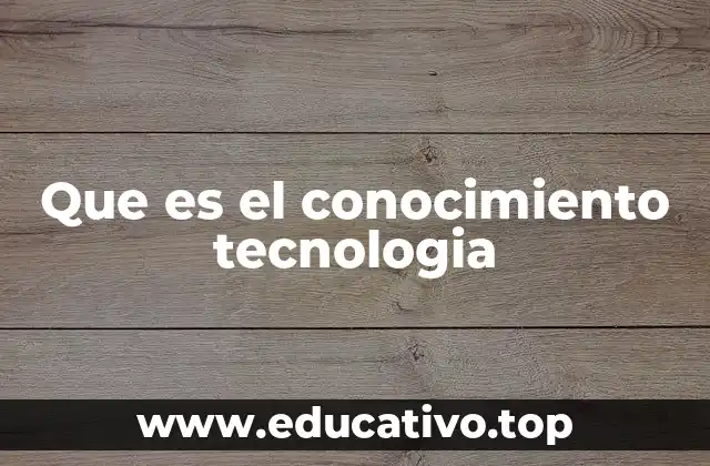 Que es el conocimiento tecnologia