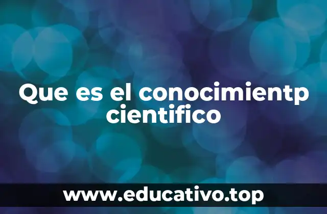 Que es el conocimientp cientifico