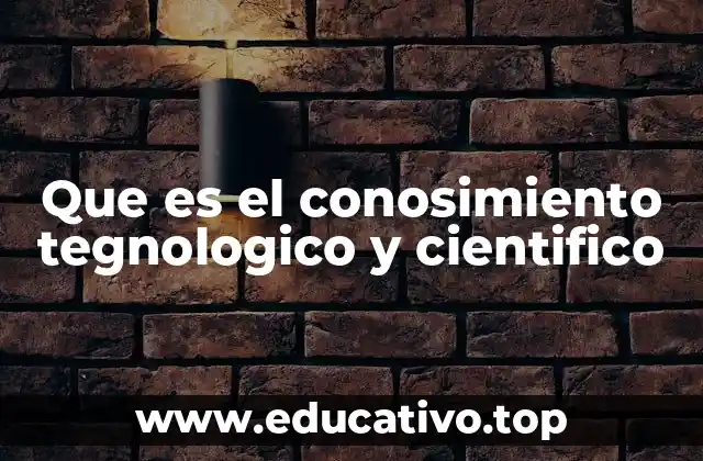 Que es el conosimiento tegnologico y cientifico
