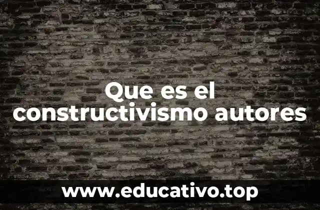 Que es el constructivismo autores