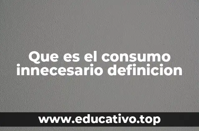 Que es el consumo innecesario definicion
