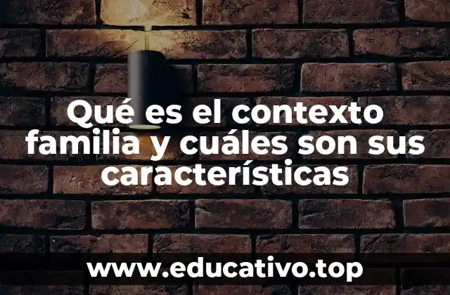 Qué es el contexto familia y cuáles son sus características