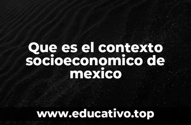 Que es el contexto socioeconomico de mexico