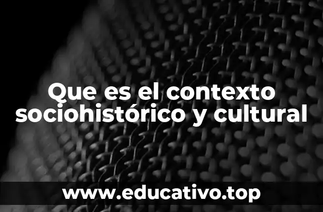 Que es el contexto sociohistórico y cultural