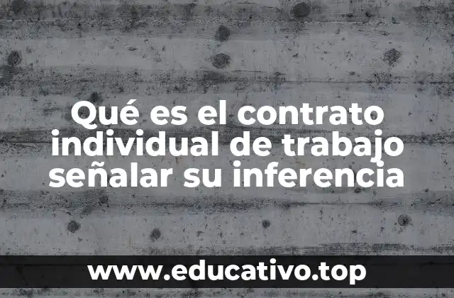 Qué es el contrato individual de trabajo señalar su inferencia