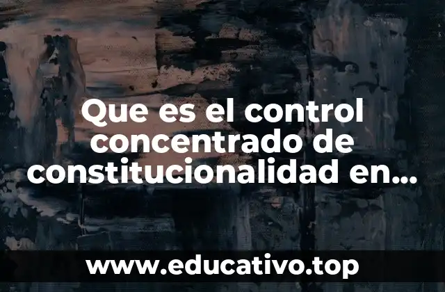Que es el control concentrado de constitucionalidad en mexico
