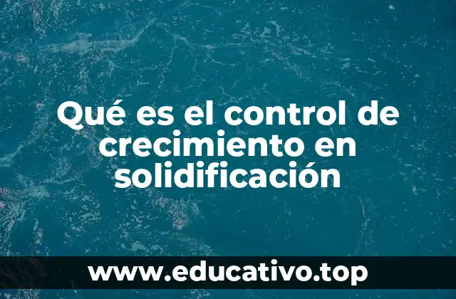 Qué es el control de crecimiento en solidificación