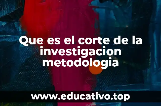 Que es el corte de la investigacion metodologia