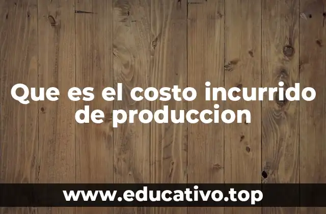 Que es el costo incurrido de produccion