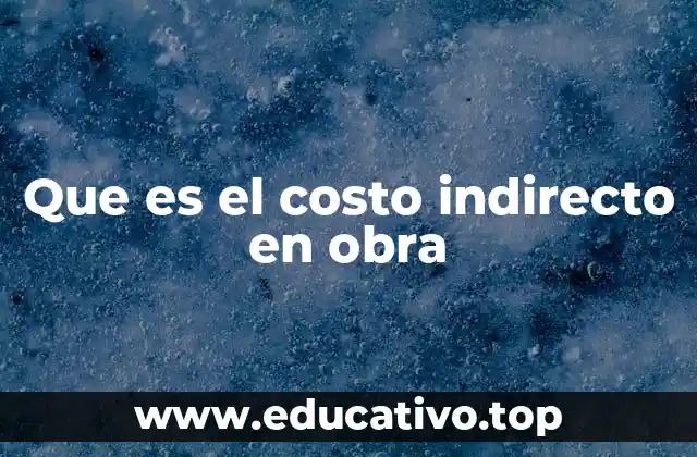 Que es el costo indirecto en obra
