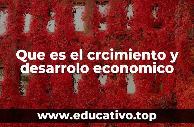 Que es el crcimiento y desarrolo economico