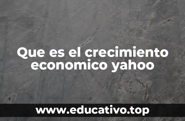 Que es el crecimiento economico yahoo