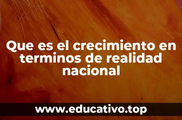 Que es el crecimiento en terminos de realidad nacional