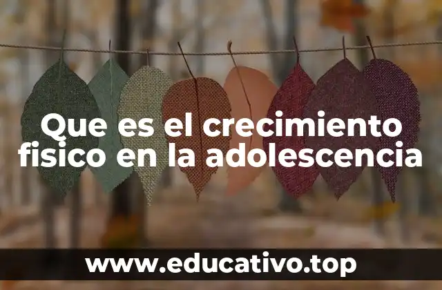 Que es el crecimiento fisico en la adolescencia
