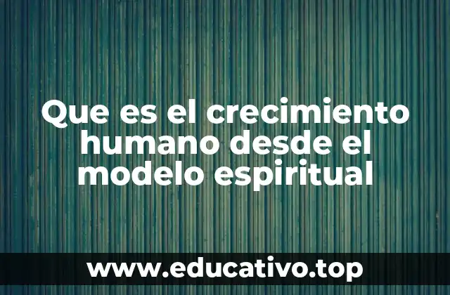 Que es el crecimiento humano desde el modelo espiritual