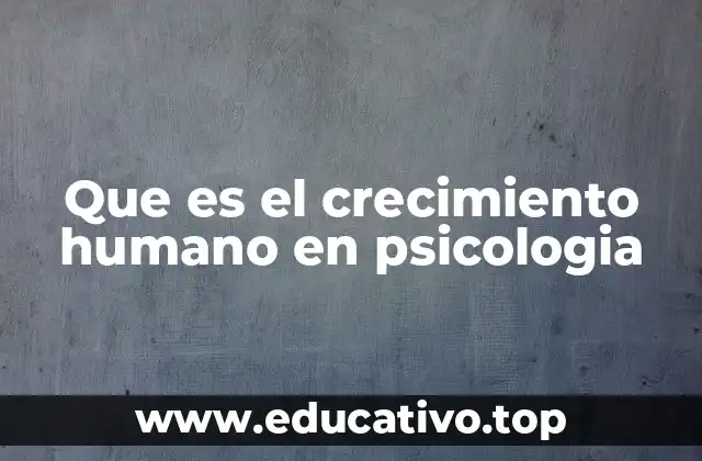 Que es el crecimiento humano en psicologia