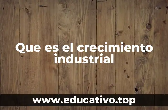 Que es el crecimiento industrial