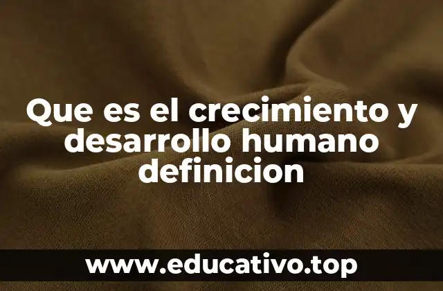 Que es el crecimiento y desarrollo humano definicion