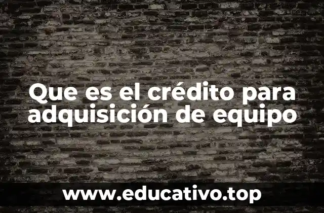 Que es el crédito para adquisición de equipo