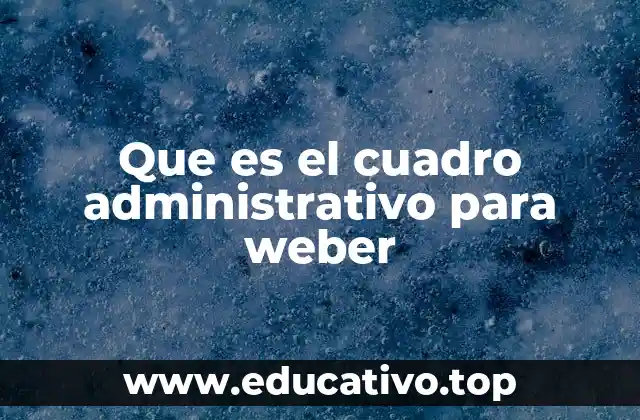 Que es el cuadro administrativo para weber