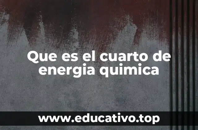 Que es el cuarto de energia quimica