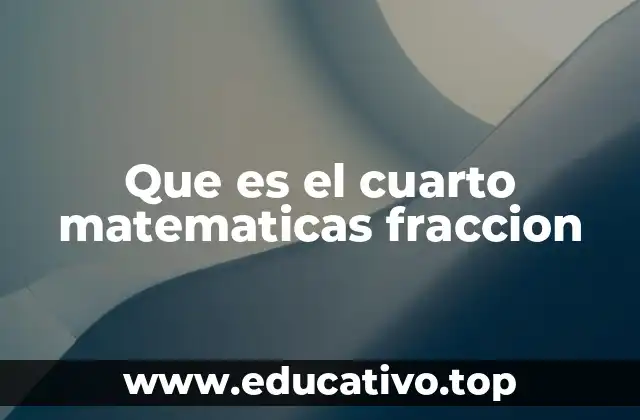 Que es el cuarto matematicas fraccion