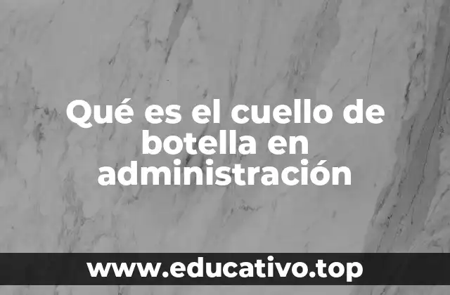 El impacto del cuello de botella en la eficiencia operativa
