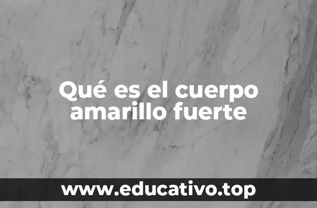 Qué es el cuerpo amarillo fuerte