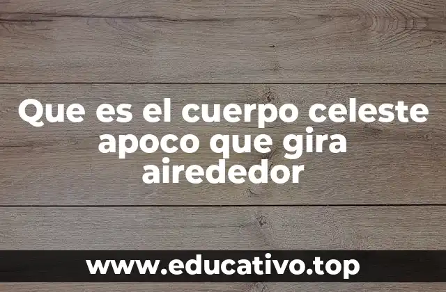 Que es el cuerpo celeste apoco que gira airededor