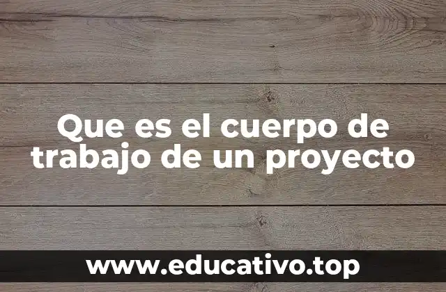 Que es el cuerpo de trabajo de un proyecto