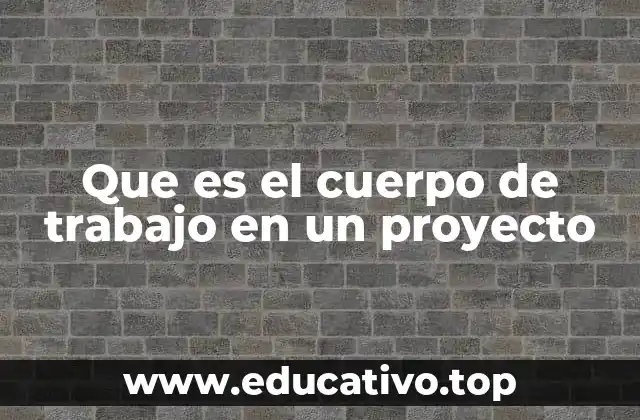 Que es el cuerpo de trabajo en un proyecto