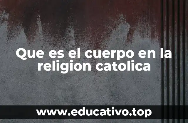 Que es el cuerpo en la religion catolica