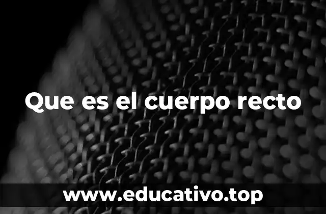 Que es el cuerpo recto