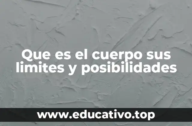 Que es el cuerpo sus limites y posibilidades