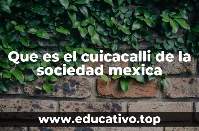 Que es el cuicacalli de la sociedad mexica