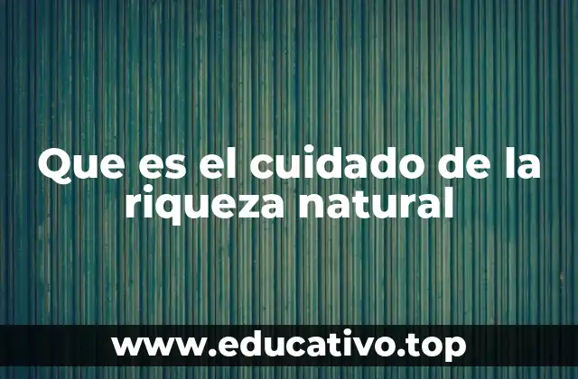 Que es el cuidado de la riqueza natural