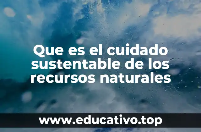 Que es el cuidado sustentable de los recursos naturales